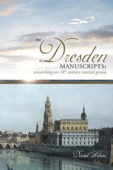 Paperback The Dresden Manuscripts: Unearthing an 18th Century Musical Genius Book