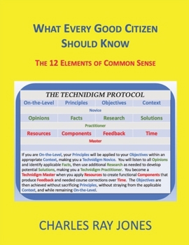 Paperback What Every Good Citizen Should Know: The 12 Elements of Common Sense (The Technidigm Protocol) Book