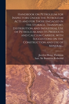 Handbook on Petroleum for Inspectors Under the Petroleum Acts and for Those Engaged in the Storage, Transport, Distribution and Industrial Use of ... on the Construction and Use of Mineral...