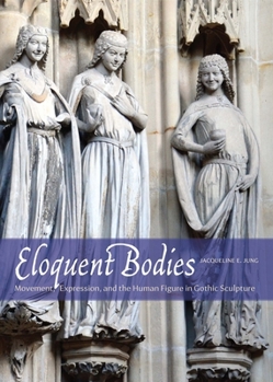 Hardcover Eloquent Bodies: Movement, Expression, and the Human Figure in Gothic Sculpture Book