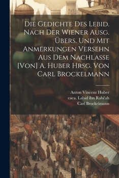 Paperback Die Gedichte des Lebid. Nach der Wiener Ausg. übers. und mit Anmerkungen versehn aus dem Nachlasse [von] A. Huber hrsg. von Carl Brockelmann [German] Book