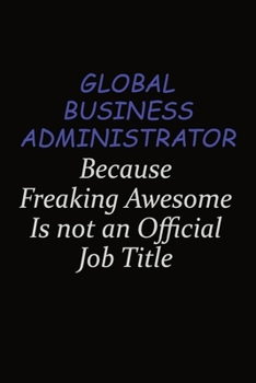 Global Business Administrator Because Freaking Awesome Is Not An Official Job Title: Career journal, notebook and writing journal for encouraging men, ... kids. A framework for building your career.