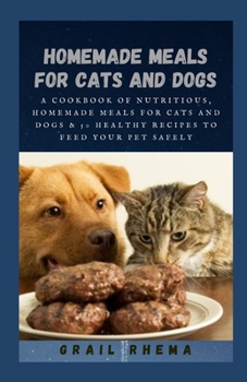 Paperback Homemade Meals for Cats and Dogs: A Cookbook of Nutritious, Homemade Meals for Cats and Dogs & 50 healthy recipes to feed your pet safely Book