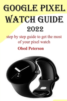 Paperback Google Pixel Watch Guide 2022: Step by step guide to get the most of your pixel watch Book