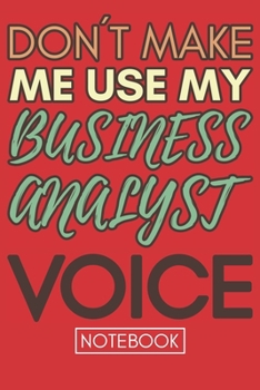 Paperback Don't Make Me Use My Business Analyst Voice: Gift Business Analyst Gag Journal Notebook 6x9 110 lined book