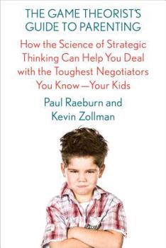 Hardcover The Game Theorist's Guide to Parenting: How the Science of Strategic Thinking Can Help You Deal with the Toughest Negotiators You Know--Your Kids Book