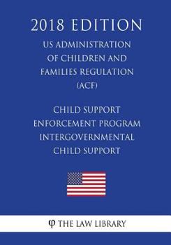 Paperback Child Support Enforcement Program - Intergovernmental Child Support (US Administration of Children and Families Regulation) (ACF) (2018 Edition) Book