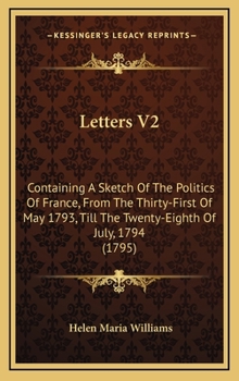 Letters V2: Containing A Sketch Of The Politics Of France, From The Thirty-First Of May 1793, Till The Twenty-Eighth Of July, 1794
