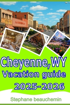 Cheyenne,WY Vacation guide 2025-2026: Your Complete Guide to Attractions, Food, Outdoor Escapes, Hidden Gems and Adventure in Wyoming