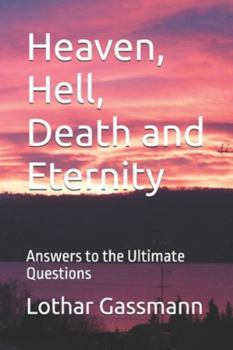 Heaven, Hell, Death and Eternity: Answers to the Ultimate Questions