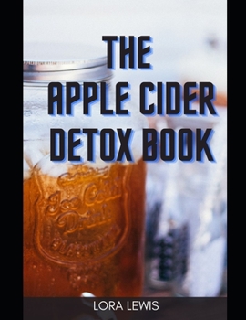 The Apple Cider Detox Book: How to Use and Benefits of Apple Cider Vinegar