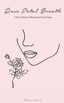 Rose Petal Breath: A Poetic Collection of Beautiful and Lovely Things