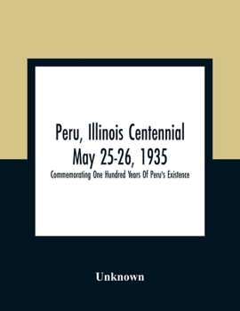 Paperback Peru, Illinois Centennial May 25-26, 1935: Commemorating One Hundred Years Of Peru'S Existence Book