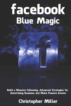 Paperback Facebook Blue Magic: Build a Massive Following, Advanced Strategies for Advertising Business and Make Passive Income Book