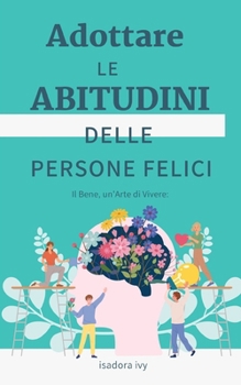 Il Bene, un'Arte di Vivere: Adottare le abitudini delle persone felici (Italian Edition)