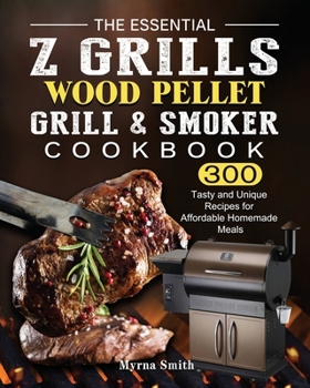 Paperback The Essential Z Grills Wood Pellet Grill & Smoker Cookbook: 300 Tasty and Unique Recipes for Affordable Homemade Meals Book