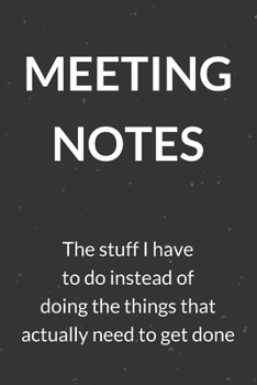 Meeting Notes - The Stuff I Have to Do Instead of Doing the Things That Actually Need to Get Done: A Blank Lined Journal Notebook for Team Member, ... Employee, Coworker, Colleague and Friends