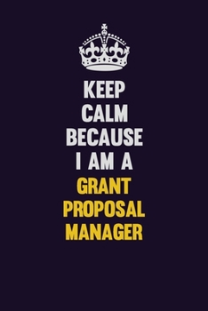 Keep Calm Because I Am A Grant Proposal Manager: Motivational and inspirational career blank lined gift notebook with matte finish