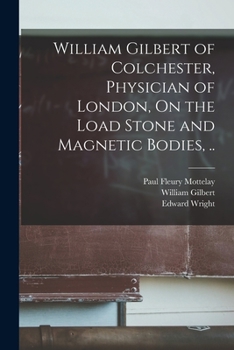 Paperback William Gilbert of Colchester, Physician of London, On the Load Stone and Magnetic Bodies, .. Book