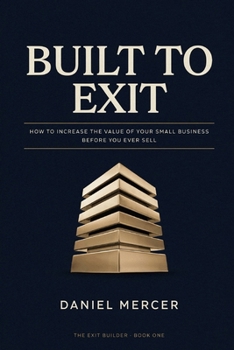 Paperback Built to Exit: How to Increase the Value of Your Small Business Before You Ever Sell Book