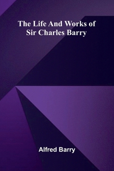 The life and works of Sir Charles Barry