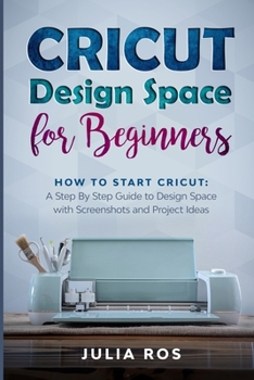 Paperback Cricut Dеsign Spacе for Beginners: How to Start Cricut: A Stеp By Stеp Guidе to Design Space with Screenshots and Projec Book