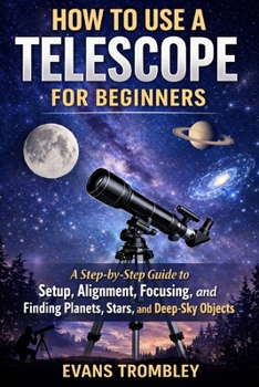Paperback How to Use a Telescope for Beginners: A Step-by-Step Guide to Setup, Alignment, Focusing, and Finding Planets, Stars, and Deep-Sky Objects Book