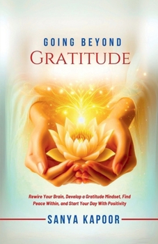 Paperback Going Beyond Gratitude: Rewire Your Brain, Develop a Gratitude Mindset, Find Peace Within, and Start Your Day With Positivity Book