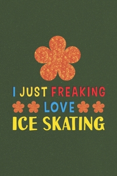 Paperback I Just Freaking Love Ice Skating: Ice Skating Lovers Funny Gifts Journal Lined Notebook 6x9 120 Pages Book