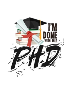 I'm Done With This PhD: 6x9 Science Journal & Notebook College Rulled Paper Gift For Ph.D. and Doctorate