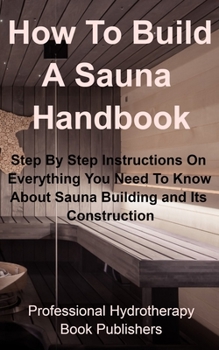 Paperback How To Build A Sauna Handbook: Step By Step Instructions On Everything You Need To Know About Sauna Building and its Construction Book