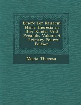 Paperback Briefe Der Kaiserin Maria Theresia an Ihre Kinder Und Freunde, Volume 4 [Multiple Languages] Book