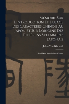 Paperback Mémoire Sur L'introduction Et L'usage Des Caractères Chinois Au Japon Et Sur L'origine Des Différens Syllabaires Japonais: Suivi D'un Vocabulaire Coré Book