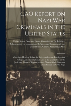 GAO Report on Nazi war Criminals in the United States: Oversight Hearing Before the Subcommittee on Immigration, Refugees, and International Law of ... Congress, First Session on GAO Repo