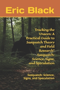 Paperback Tracking the Unseen: A Practical Guide to Sasquatch Theory and Field Research" Sasquatch: Science, Signs, and Speculation: Sasquatch: Science, Signs, Book