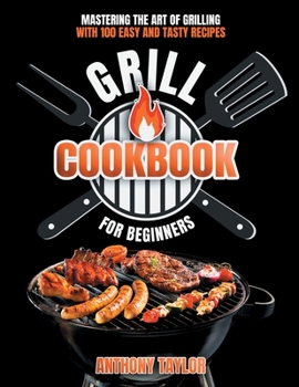 Paperback Grill Cookbook For Beginners: Mastering the Art of Grilling with Easy and Tasty Recipes Book