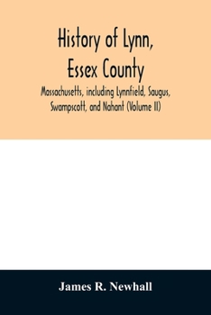 History of Lynn, Essex County, Massachusetts: Including Lynnfield, Saugus, Swampscot, and Nahant, (1864 - 1893); Volume II