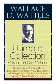 Paperback Wallace D. Wattles Ultimate Collection - 10 Books in One Volume: The Science of Getting Rich, The Science of Being Well, The Science of Being Great, T Book