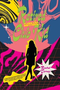 Retired Wannabe Club Kid : Stories from the International Club Scene, Odes to the Best Party Cities in the World, and Love Poems to the Night