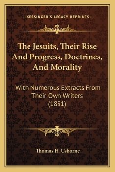 Paperback The Jesuits, Their Rise And Progress, Doctrines, And Morality: With Numerous Extracts From Their Own Writers (1851) Book