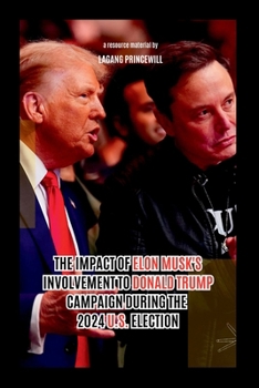 Paperback The Impact of Elon Musk's Involvement to Donald Trump Campaign During the 2024 U.S. Election Book