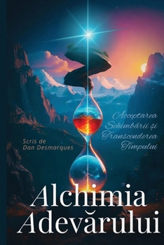 Alchimia adevarului: Acceptarea Schimbarii ?i Transcenderea Timpului (Romanian Edition)