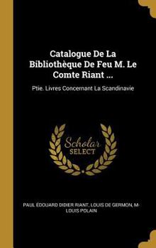 Hardcover Catalogue De La Bibliothèque De Feu M. Le Comte Riant ...: Ptie. Livres Concernant La Scandinavie [French] Book