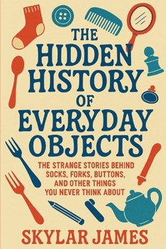 Paperback The Hidden History of Everyday Objects: The Strange Stories Behind Socks, Forks, Buttons, and Other Things You Never Think About Book