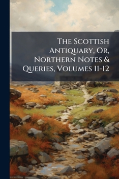 Paperback The Scottish Antiquary, Or, Northern Notes & Queries, Volumes 11-12 Book