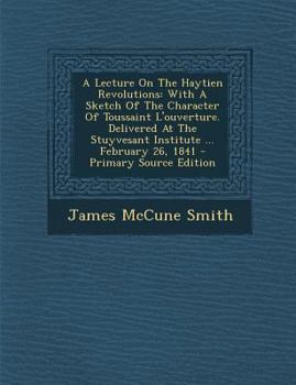 Paperback A Lecture on the Haytien Revolutions: With a Sketch of the Character of Toussaint L'Ouverture. Delivered at the Stuyvesant Institute ... February 26 [Afrikaans] Book