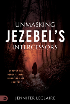 Unmasking Jezebel's Intercessors: Conquer the Demonic Spirit Hijacking What God Is Building in Your Life