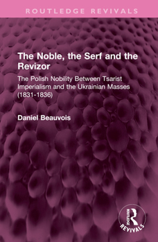 Hardcover The Noble, the Serf and the Revizor: The Polish Nobility Between Tsarist Imperialism and the Ukrainian Masses (1831-1836) Book