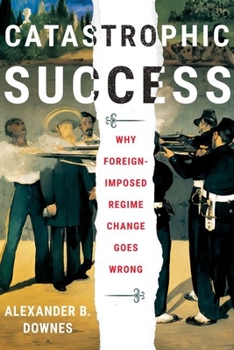 Hardcover Catastrophic Success: Why Foreign-Imposed Regime Change Goes Wrong Book