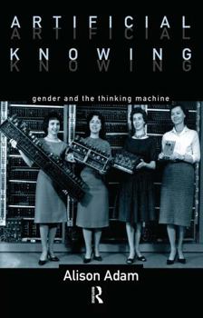 Hardcover Artificial Knowing: Gender and the Thinking Machine Book